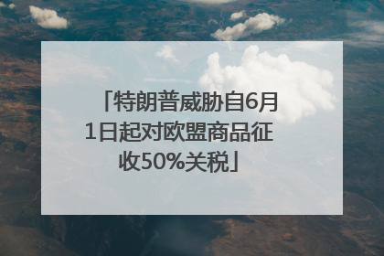 特朗普威胁自6月1日起对欧盟商品征收50%关税