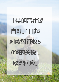特朗普建议自6月1日起对欧盟征收50%的关税，欧盟回应