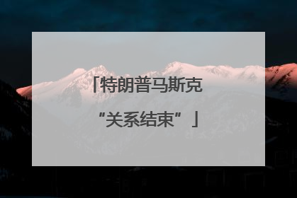 特朗普马斯克“关系结束”