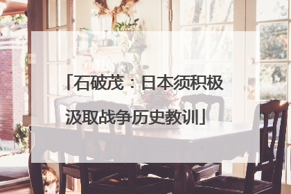 石破茂：日本须积极汲取战争历史教训