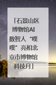 石景山区博物馆AI数智人“噗噗”亮相北京市博物馆科技月