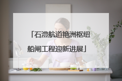 石澧航道艳洲枢纽船闸工程迎新进展