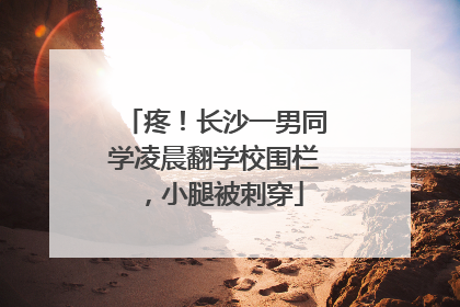 疼！长沙一男同学凌晨翻学校围栏，小腿被刺穿