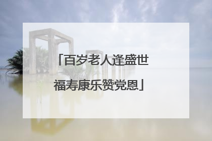 百岁老人逢盛世 福寿康乐赞党恩