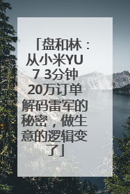 盘和林：从小米YU7 3分钟20万订单解码雷军的秘密，做生意的逻辑变了