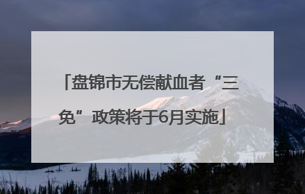 盘锦市无偿献血者“三免”政策将于6月实施