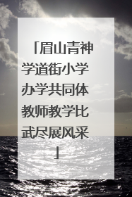 眉山青神学道街小学办学共同体教师教学比武尽展风采