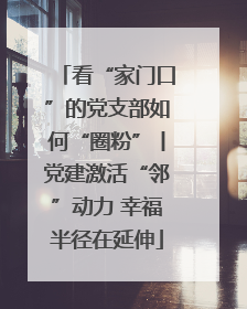 看“家门口”的党支部如何“圈粉”丨党建激活“邻”动力 幸福半径在延伸