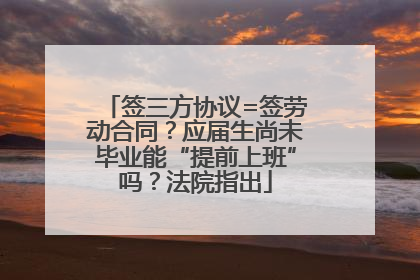 签三方协议=签劳动合同？应届生尚未毕业能“提前上班”吗？法院指出