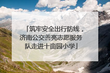 筑牢安全出行防线，济南公交善亮志愿服务队走进十亩园小学