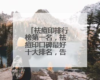 祛痘印排行榜第一名，祛痘印口碑最好十大排名，告别痘痘烦恼