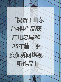 祝贺！山东台4件作品获广电总局2025年第一季度优秀网络视听作品