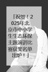 祝贺！2025年北京市中小学生生态环保主题演讲比赛获奖名单出炉！