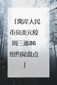 离岸人民币兑美元较周三涨86纽约尾盘点