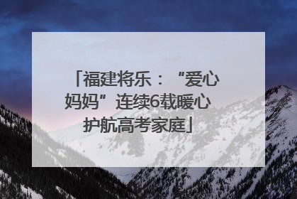 福建将乐：“爱心妈妈”连续6载暖心护航高考家庭