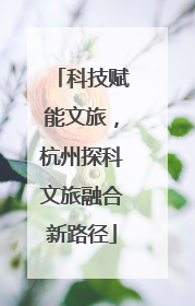 科技赋能文旅，杭州探科文旅融合新路径