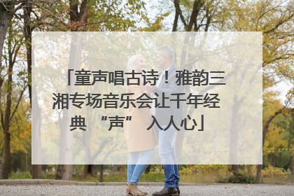 童声唱古诗！雅韵三湘专场音乐会让千年经典 “声” 入人心