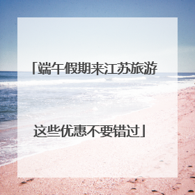端午假期来江苏旅游 这些优惠不要错过