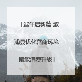 端午启新篇 溆浦县优化营商环境赋能消费升级