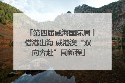 第四届威海国际周丨借港出海 威港澳“双向奔赴”闯新程