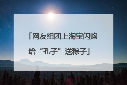 网友组团上淘宝闪购给“孔子”送粽子