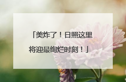 美炸了！日照这里将迎最绚烂时刻！