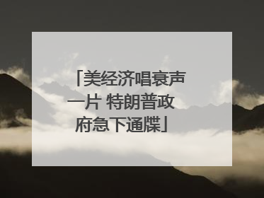 美经济唱衰声一片 特朗普政府急下通牒