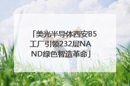 美光半导体西安B5工厂引领232层NAND绿色智造革命