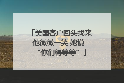 美国客户回头找来 他微微一笑 她说“你们得等等”
