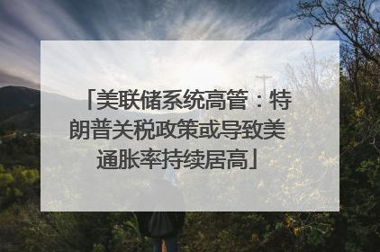 美联储系统高管：特朗普关税政策或导致美通胀率持续居高