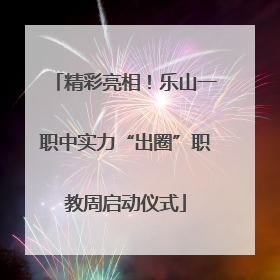 精彩亮相！乐山一职中实力“出圈”职教周启动仪式