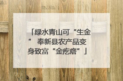 绿水青山可“生金” 奉新县农产品变身致富“金疙瘩”