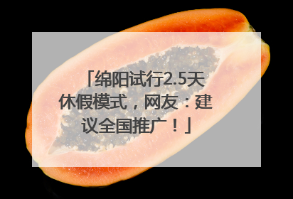绵阳试行2.5天休假模式，网友：建议全国推广！
