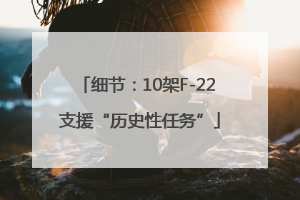 细节：10架F-22支援“历史性任务”