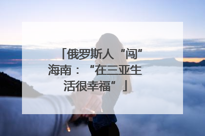 俄罗斯人“闯”海南：“在三亚生活很幸福”
