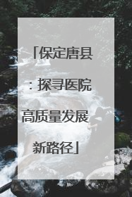 保定唐县：探寻医院高质量发展新路径