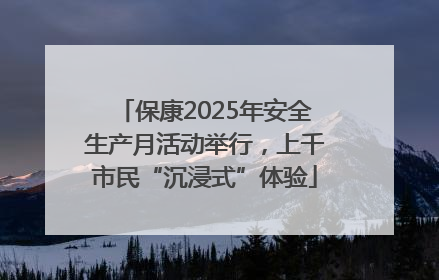 保康2025年安全生产月活动举行，上千市民“沉浸式”体验