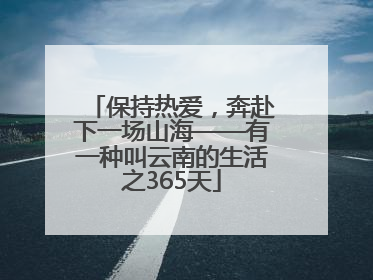 保持热爱，奔赴下一场山海——有一种叫云南的生活之365天