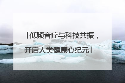 低频音疗与科技共振，开启人类健康心纪元