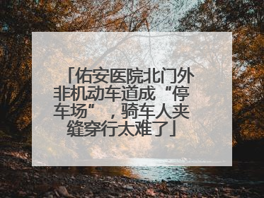 佑安医院北门外非机动车道成“停车场”，骑车人夹缝穿行太难了