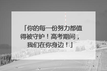 你的每一份努力都值得被守护！高考期间，我们在你身边！