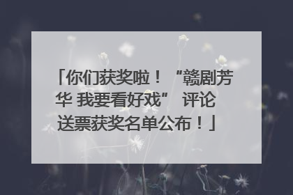 你们获奖啦！“赣剧芳华 我要看好戏” 评论送票获奖名单公布！