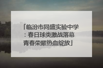 临汾市同盛实验中学：春日球类激战落幕 青春荣耀热血绽放