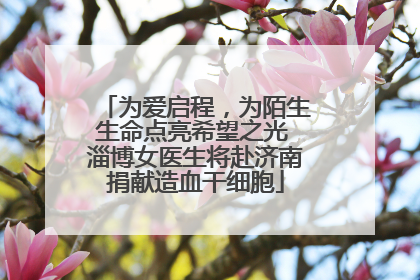 为爱启程，为陌生生命点亮希望之光 淄博女医生将赴济南捐献造血干细胞