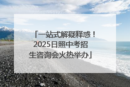 一站式解疑释惑！2025日照中考招生咨询会火热举办