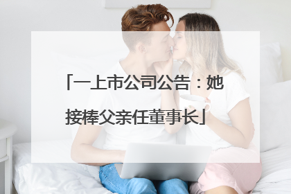 一上市公司公告：她接棒父亲任董事长