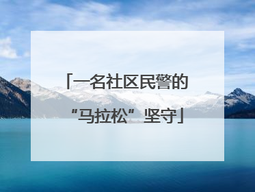 一名社区民警的“马拉松”坚守