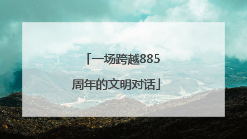 一场跨越885周年的文明对话