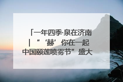 一年四季·泉在济南｜“‘赫’你在一起 中国颐莲喷雾节”盛大开启 共赴水润之约