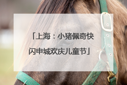 上海：小猪佩奇快闪申城欢庆儿童节